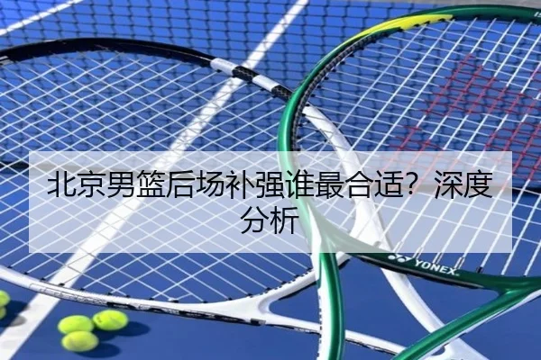 北京男篮后场补强谁最合适？深度分析