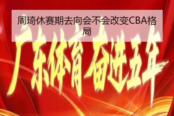 周琦休赛期去向会不会改变CBA格局
