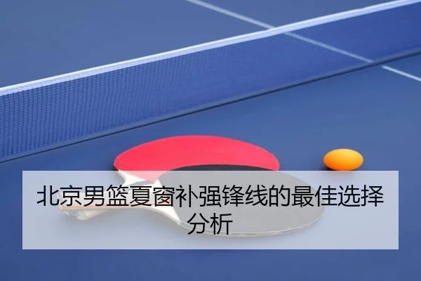 北京男篮夏窗补强锋线的最佳选择分析