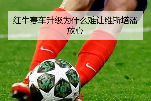 红牛赛车升级为什么难让维斯塔潘放心