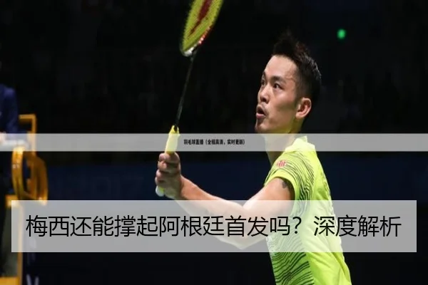 梅西还能撑起阿根廷首发吗？深度解析