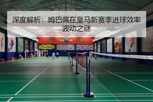 深度解析：姆巴佩在皇马新赛季进球效率波动之谜